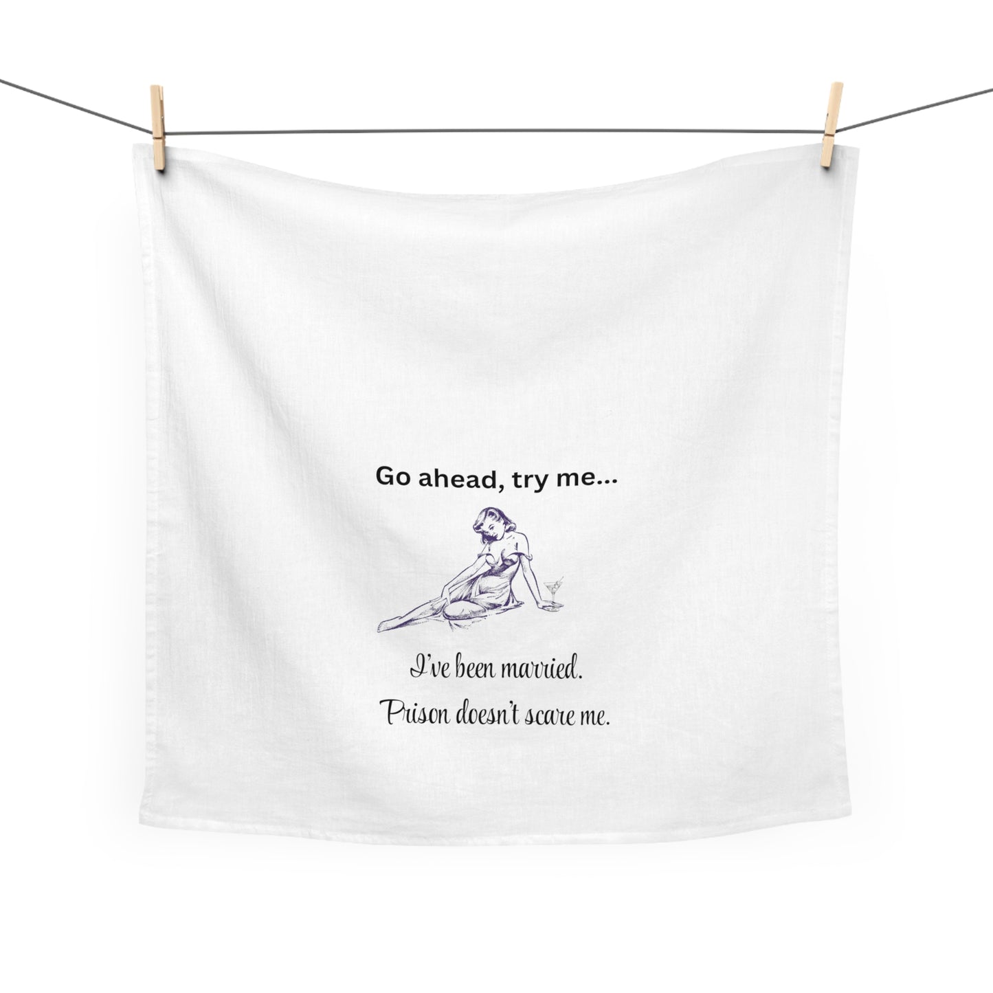 Humorous Tea Towel - 'Go ahead, try me... I've been married. Prison doesn't scare me.' For the brave woman who takes no $*&! from anyone!