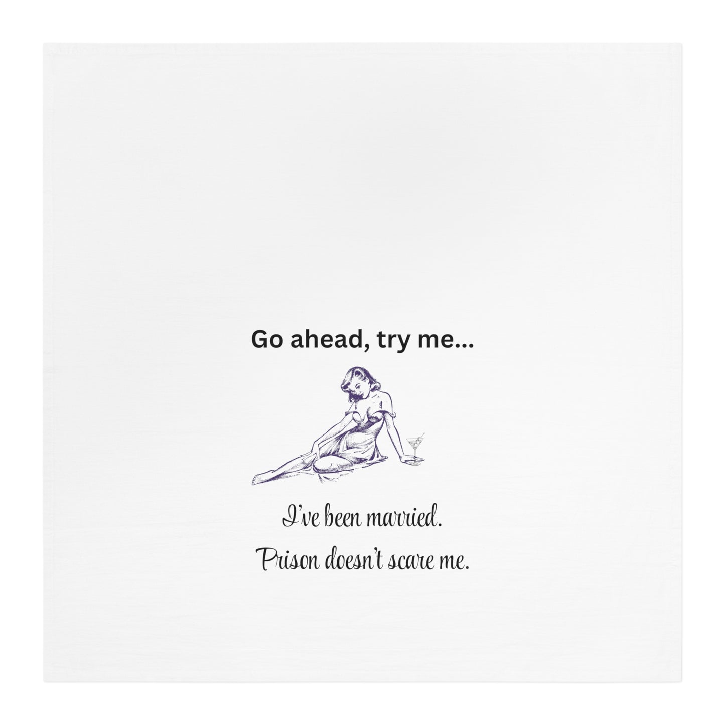 Humorous Tea Towel - 'Go ahead, try me... I've been married. Prison doesn't scare me.' For the brave woman who takes no $*&! from anyone!