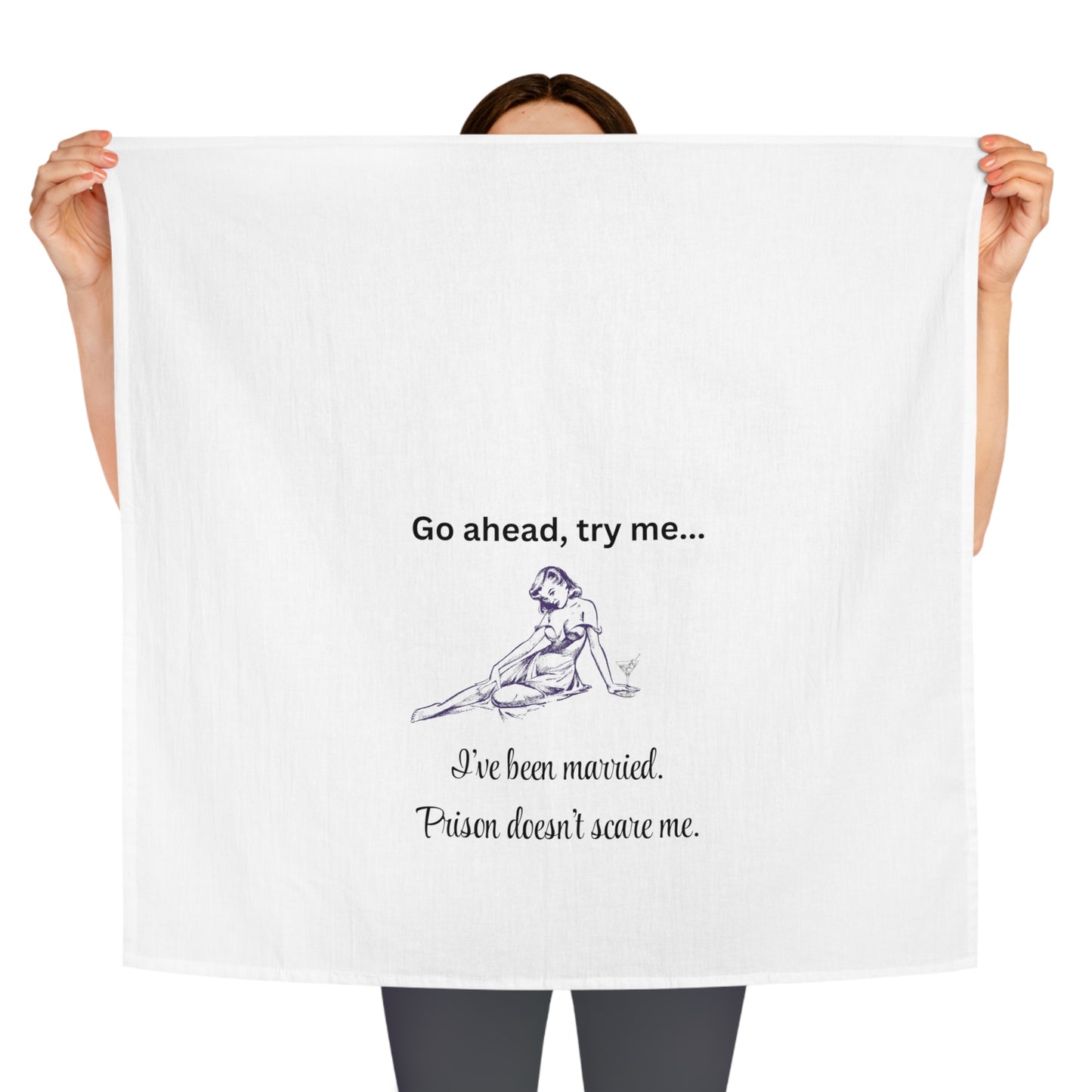 Humorous Tea Towel - 'Go ahead, try me... I've been married. Prison doesn't scare me.' For the brave woman who takes no $*&! from anyone!